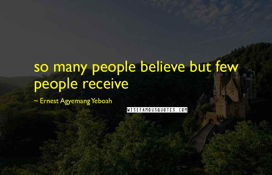 Ernest Agyemang Yeboah Quotes: so many people believe but few people receive