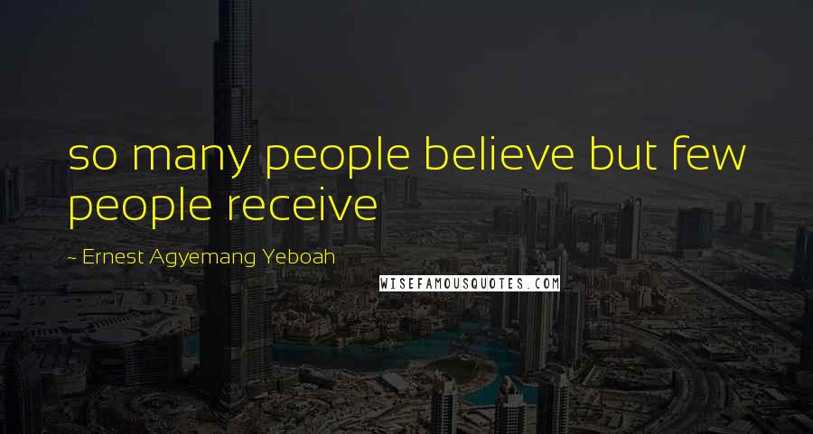 Ernest Agyemang Yeboah Quotes: so many people believe but few people receive