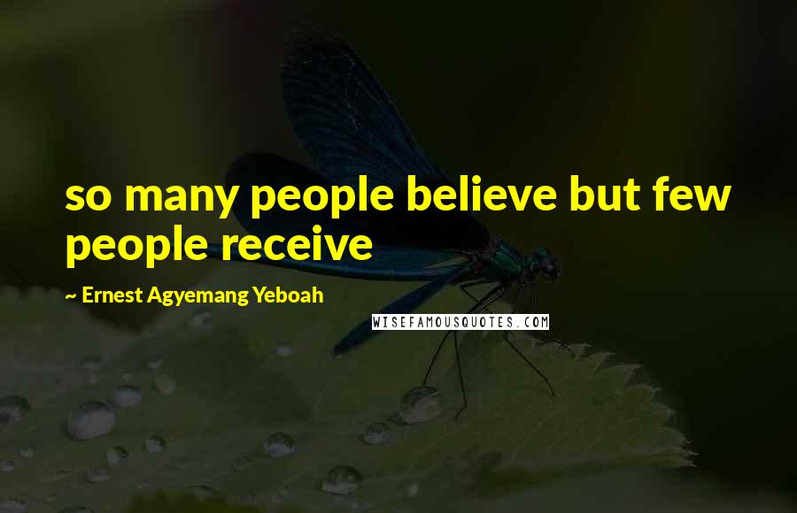 Ernest Agyemang Yeboah Quotes: so many people believe but few people receive
