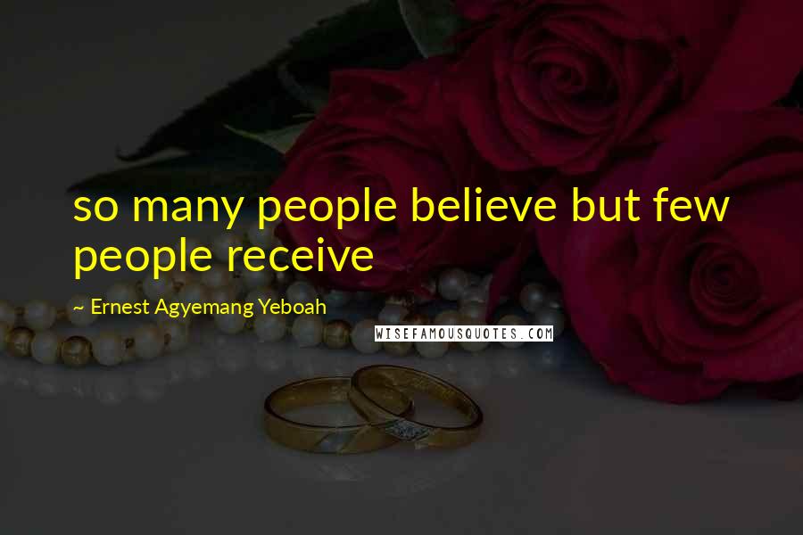 Ernest Agyemang Yeboah Quotes: so many people believe but few people receive