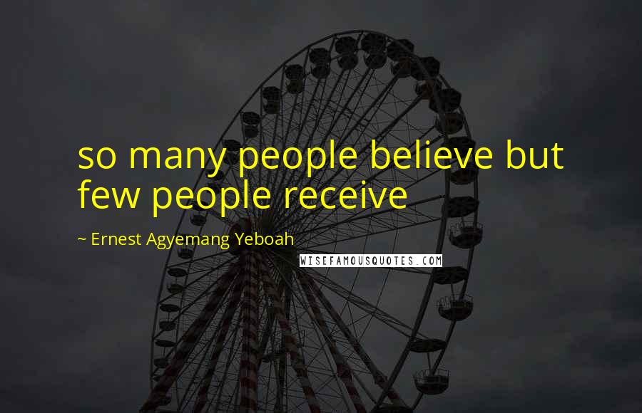 Ernest Agyemang Yeboah Quotes: so many people believe but few people receive