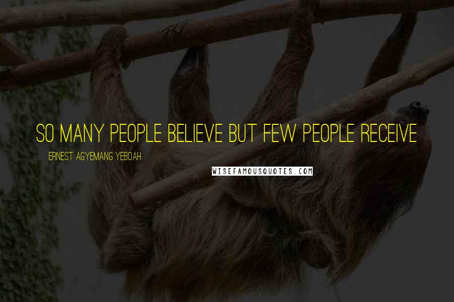 Ernest Agyemang Yeboah Quotes: so many people believe but few people receive