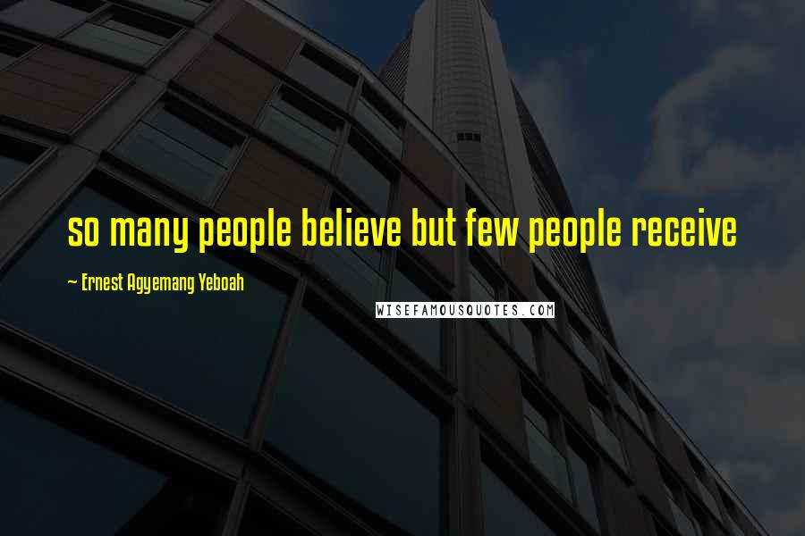 Ernest Agyemang Yeboah Quotes: so many people believe but few people receive