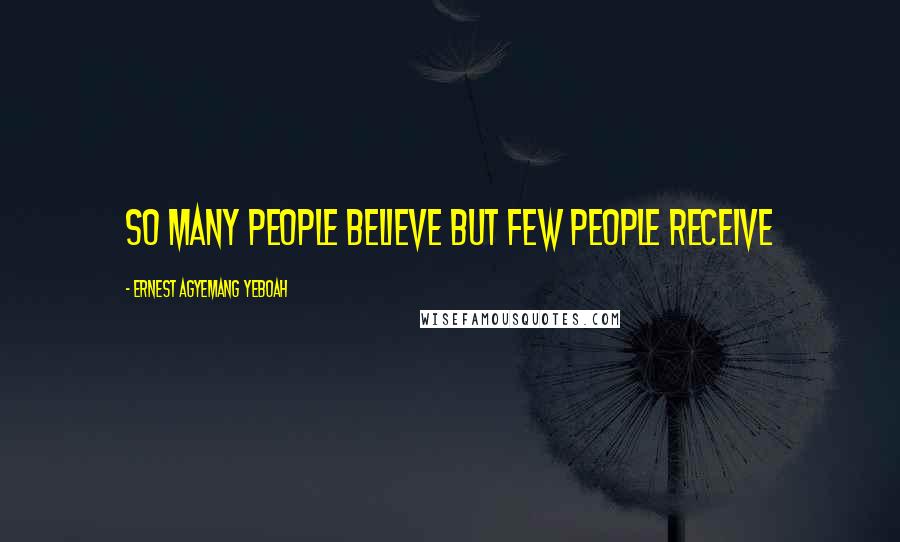 Ernest Agyemang Yeboah Quotes: so many people believe but few people receive