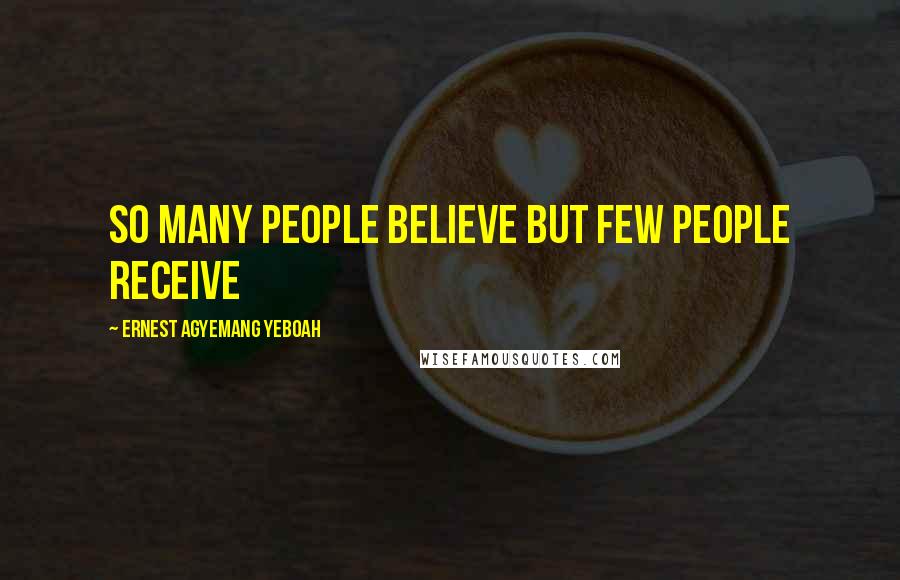 Ernest Agyemang Yeboah Quotes: so many people believe but few people receive