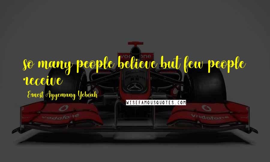 Ernest Agyemang Yeboah Quotes: so many people believe but few people receive
