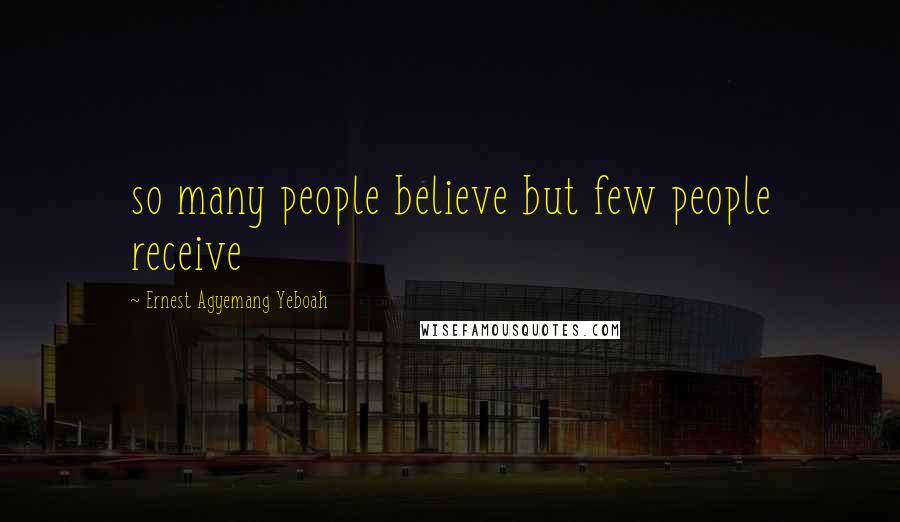 Ernest Agyemang Yeboah Quotes: so many people believe but few people receive