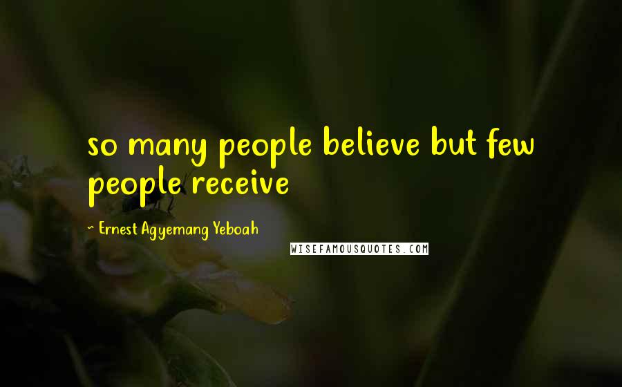 Ernest Agyemang Yeboah Quotes: so many people believe but few people receive
