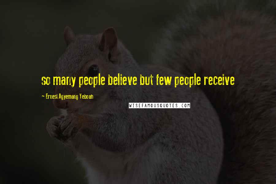 Ernest Agyemang Yeboah Quotes: so many people believe but few people receive