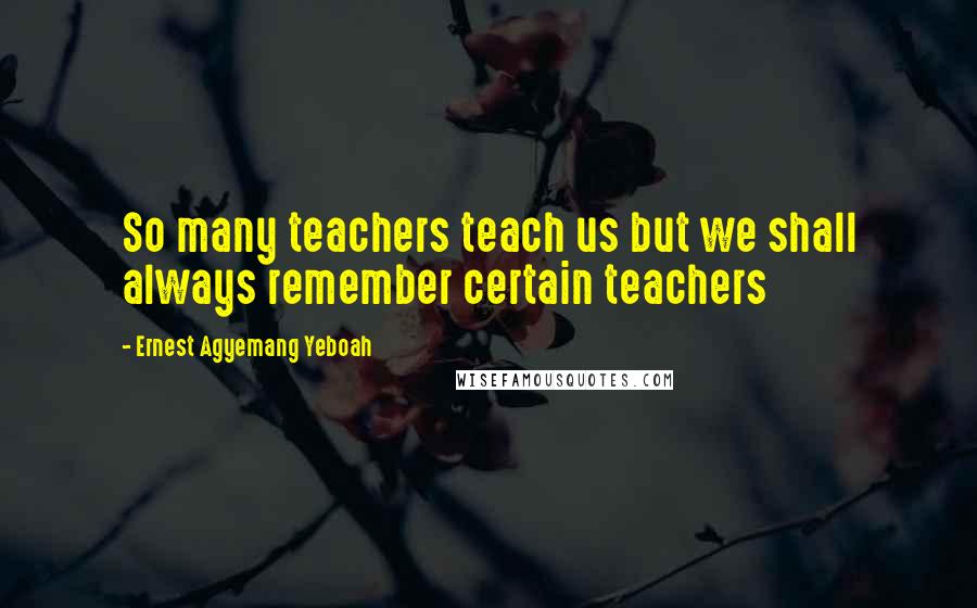 Ernest Agyemang Yeboah Quotes: So many teachers teach us but we shall always remember certain teachers