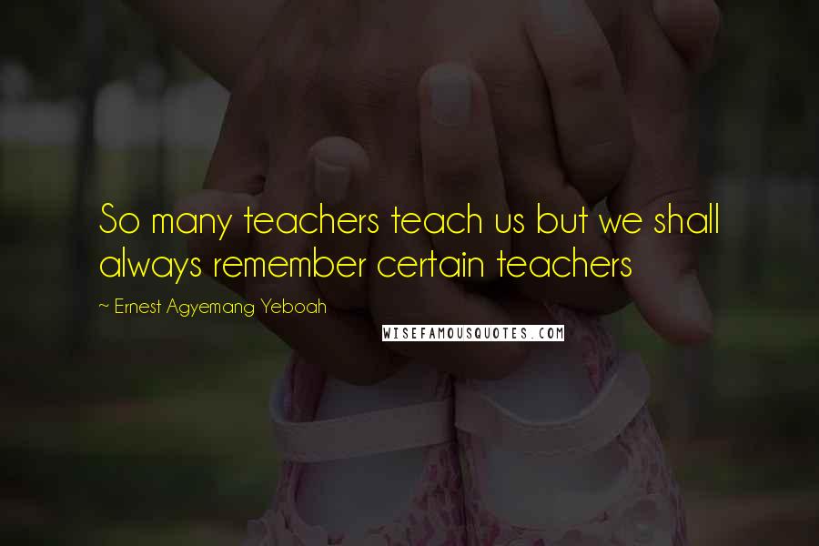Ernest Agyemang Yeboah Quotes: So many teachers teach us but we shall always remember certain teachers