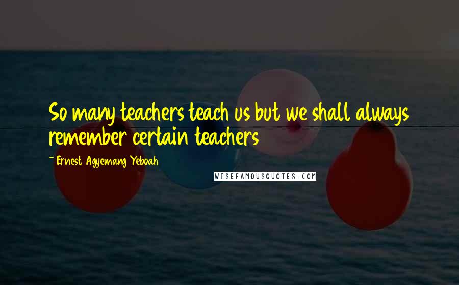 Ernest Agyemang Yeboah Quotes: So many teachers teach us but we shall always remember certain teachers