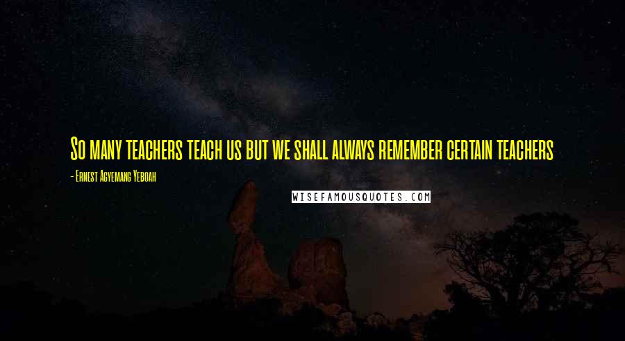 Ernest Agyemang Yeboah Quotes: So many teachers teach us but we shall always remember certain teachers