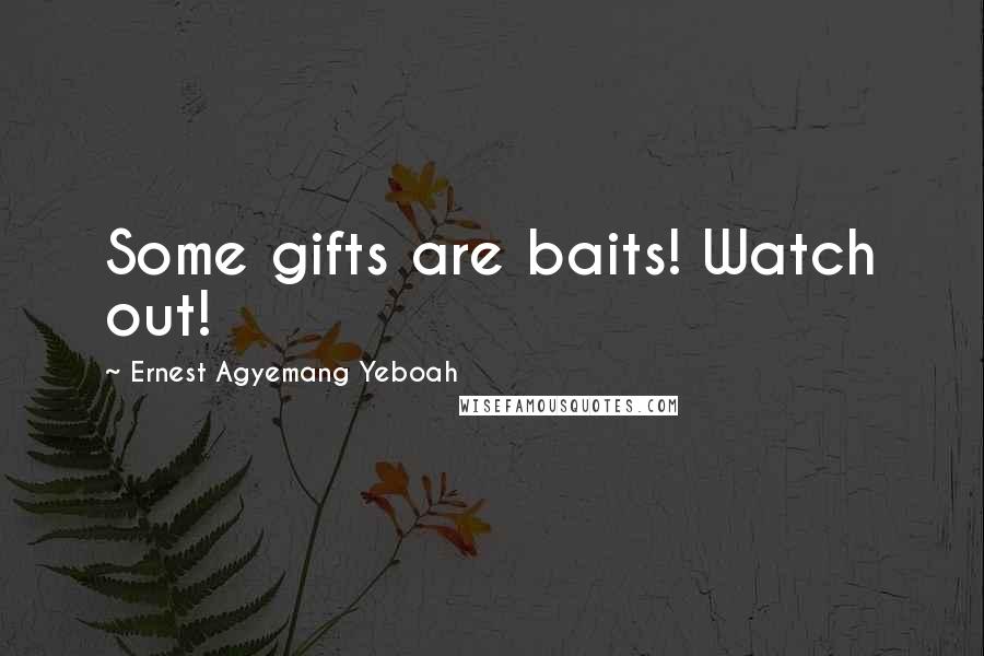 Ernest Agyemang Yeboah Quotes: Some gifts are baits! Watch out!