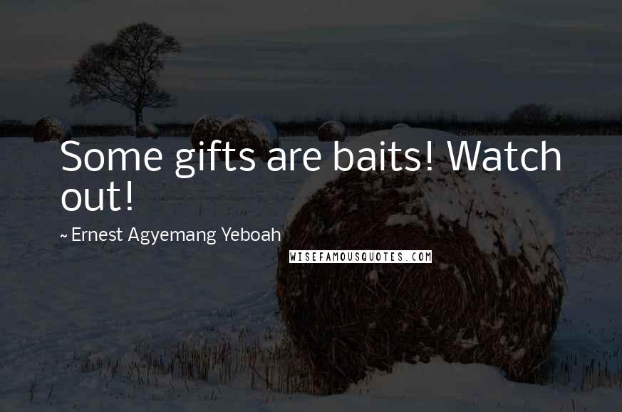 Ernest Agyemang Yeboah Quotes: Some gifts are baits! Watch out!