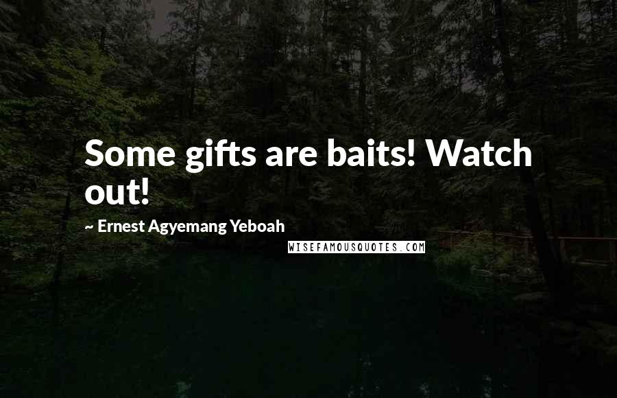 Ernest Agyemang Yeboah Quotes: Some gifts are baits! Watch out!