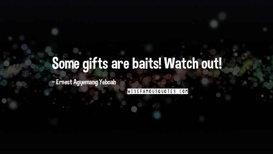 Ernest Agyemang Yeboah Quotes: Some gifts are baits! Watch out!