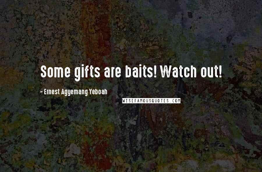 Ernest Agyemang Yeboah Quotes: Some gifts are baits! Watch out!