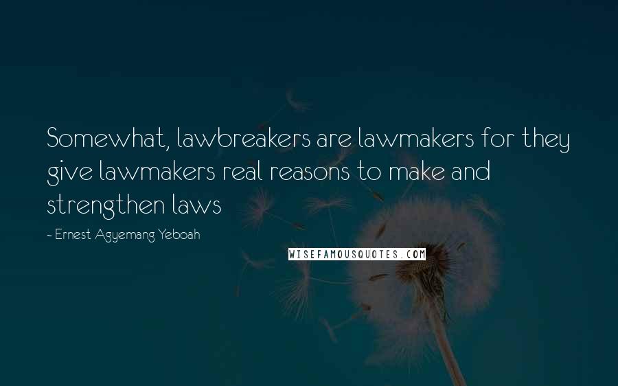 Ernest Agyemang Yeboah Quotes: Somewhat, lawbreakers are lawmakers for they give lawmakers real reasons to make and strengthen laws