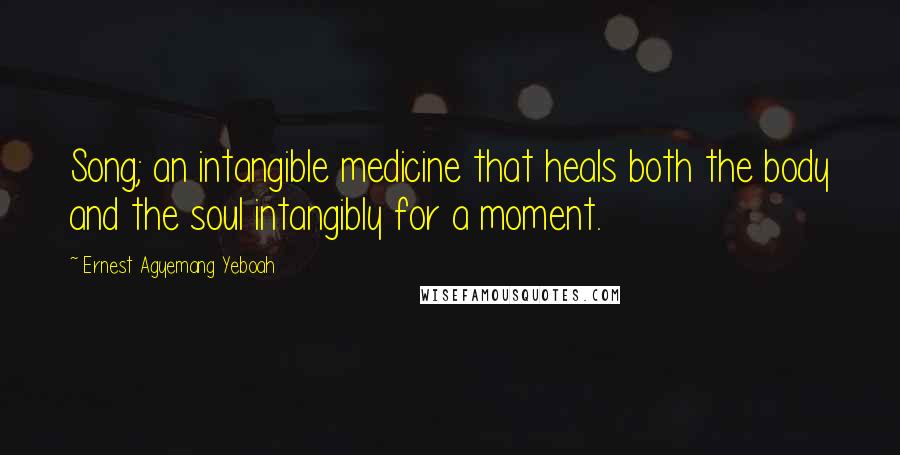 Ernest Agyemang Yeboah Quotes: Song; an intangible medicine that heals both the body and the soul intangibly for a moment.
