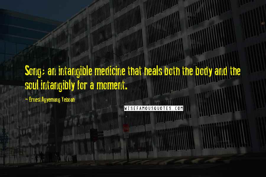 Ernest Agyemang Yeboah Quotes: Song; an intangible medicine that heals both the body and the soul intangibly for a moment.
