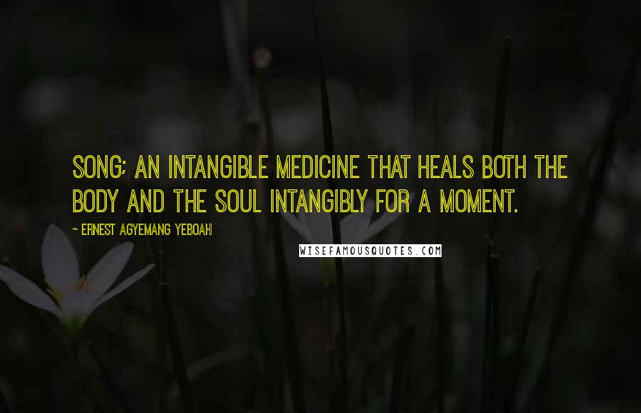 Ernest Agyemang Yeboah Quotes: Song; an intangible medicine that heals both the body and the soul intangibly for a moment.