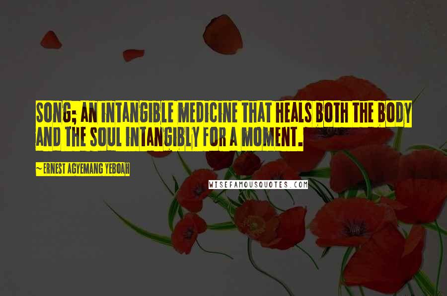 Ernest Agyemang Yeboah Quotes: Song; an intangible medicine that heals both the body and the soul intangibly for a moment.