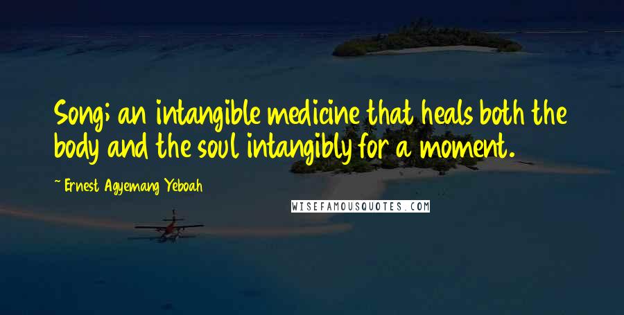 Ernest Agyemang Yeboah Quotes: Song; an intangible medicine that heals both the body and the soul intangibly for a moment.