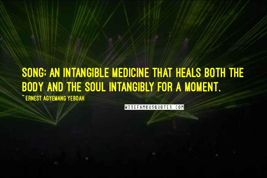 Ernest Agyemang Yeboah Quotes: Song; an intangible medicine that heals both the body and the soul intangibly for a moment.