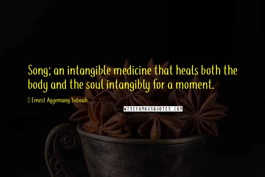 Ernest Agyemang Yeboah Quotes: Song; an intangible medicine that heals both the body and the soul intangibly for a moment.