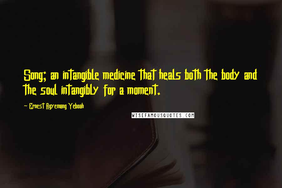 Ernest Agyemang Yeboah Quotes: Song; an intangible medicine that heals both the body and the soul intangibly for a moment.