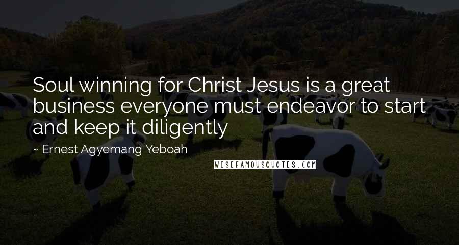 Ernest Agyemang Yeboah Quotes: Soul winning for Christ Jesus is a great business everyone must endeavor to start and keep it diligently