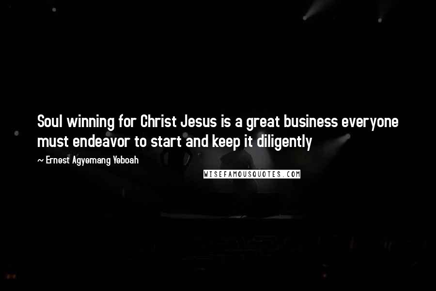 Ernest Agyemang Yeboah Quotes: Soul winning for Christ Jesus is a great business everyone must endeavor to start and keep it diligently
