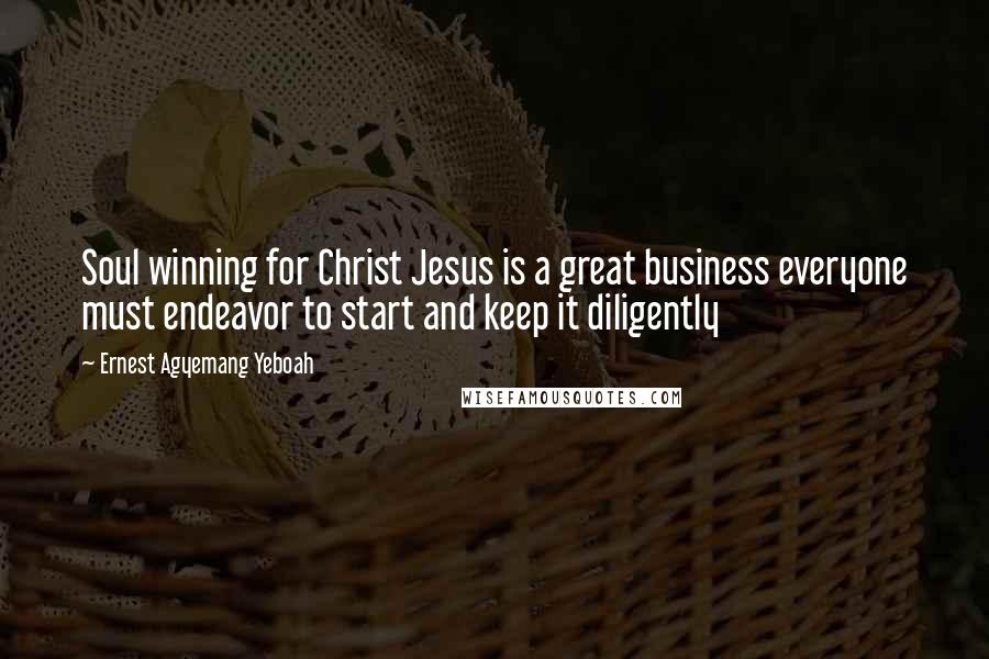 Ernest Agyemang Yeboah Quotes: Soul winning for Christ Jesus is a great business everyone must endeavor to start and keep it diligently