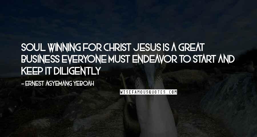 Ernest Agyemang Yeboah Quotes: Soul winning for Christ Jesus is a great business everyone must endeavor to start and keep it diligently