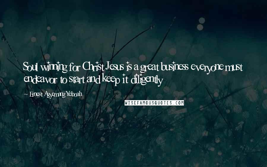 Ernest Agyemang Yeboah Quotes: Soul winning for Christ Jesus is a great business everyone must endeavor to start and keep it diligently