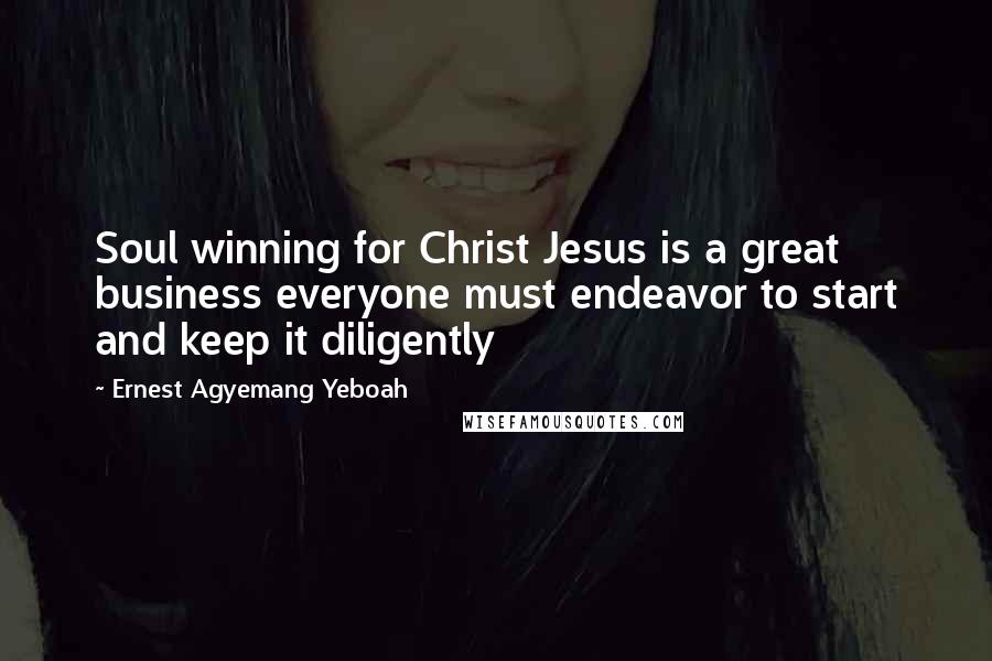 Ernest Agyemang Yeboah Quotes: Soul winning for Christ Jesus is a great business everyone must endeavor to start and keep it diligently