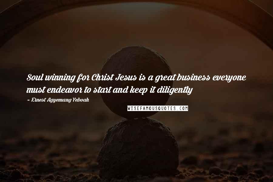 Ernest Agyemang Yeboah Quotes: Soul winning for Christ Jesus is a great business everyone must endeavor to start and keep it diligently