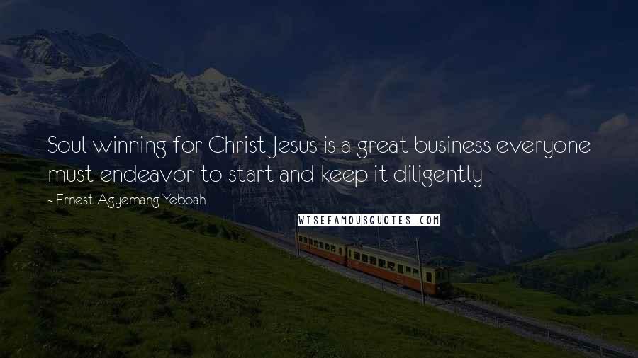 Ernest Agyemang Yeboah Quotes: Soul winning for Christ Jesus is a great business everyone must endeavor to start and keep it diligently