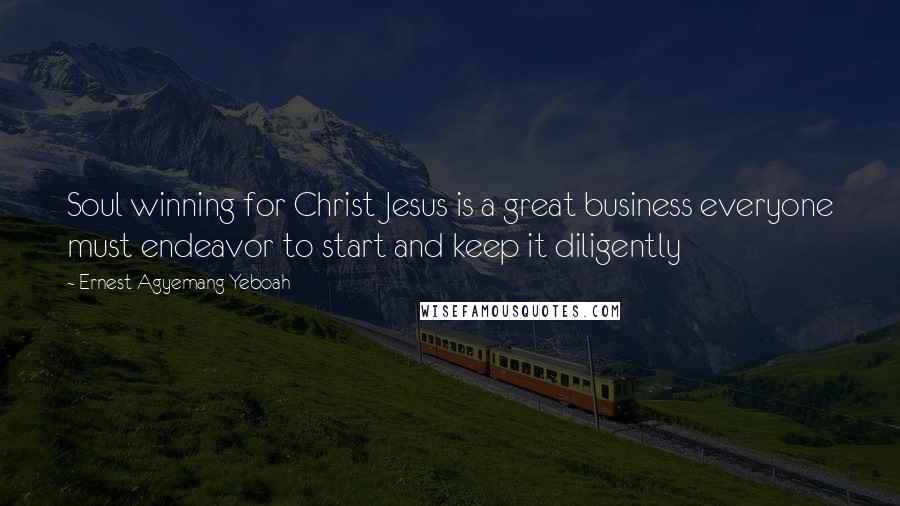 Ernest Agyemang Yeboah Quotes: Soul winning for Christ Jesus is a great business everyone must endeavor to start and keep it diligently