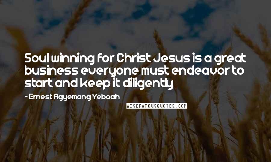 Ernest Agyemang Yeboah Quotes: Soul winning for Christ Jesus is a great business everyone must endeavor to start and keep it diligently