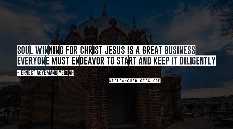 Ernest Agyemang Yeboah Quotes: Soul winning for Christ Jesus is a great business everyone must endeavor to start and keep it diligently