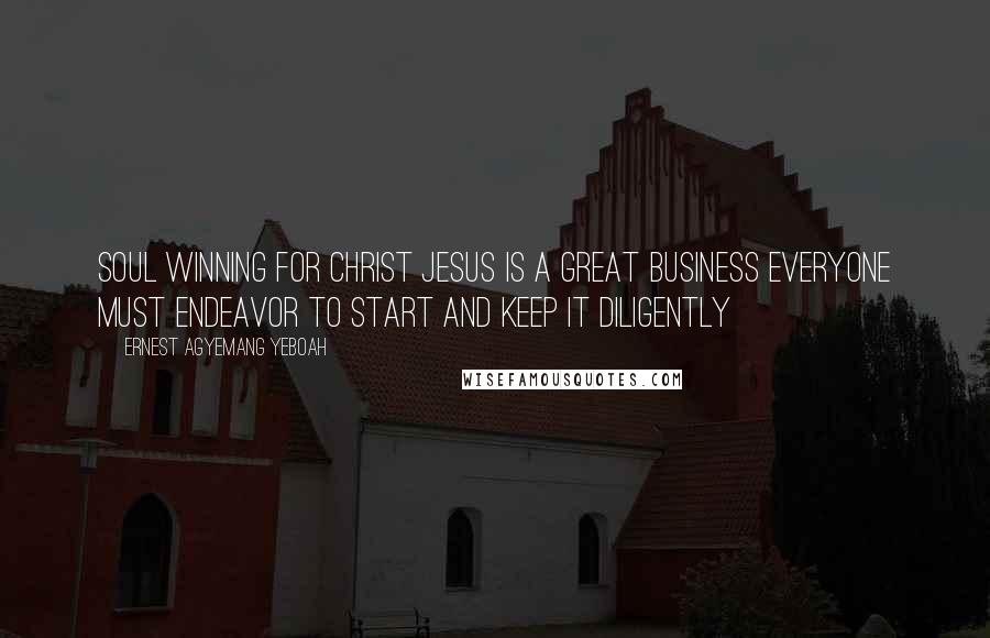 Ernest Agyemang Yeboah Quotes: Soul winning for Christ Jesus is a great business everyone must endeavor to start and keep it diligently