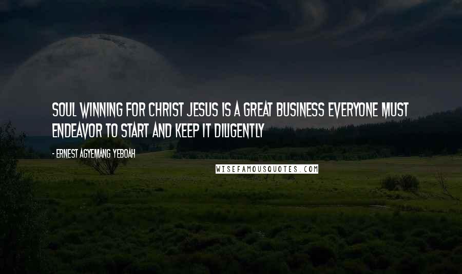 Ernest Agyemang Yeboah Quotes: Soul winning for Christ Jesus is a great business everyone must endeavor to start and keep it diligently