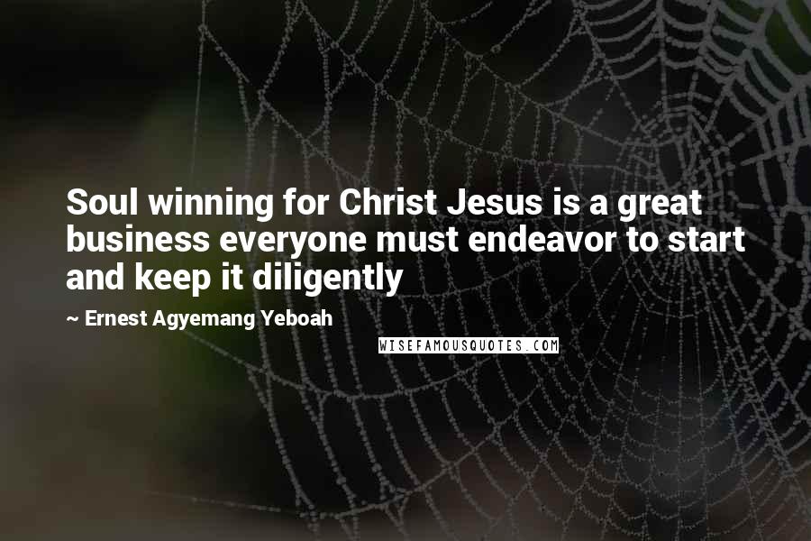 Ernest Agyemang Yeboah Quotes: Soul winning for Christ Jesus is a great business everyone must endeavor to start and keep it diligently