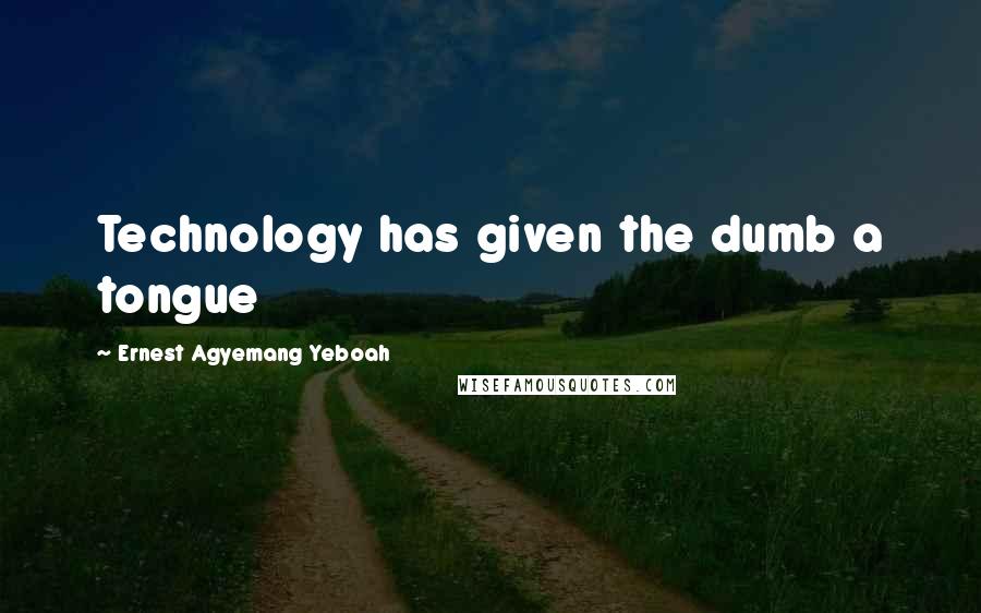 Ernest Agyemang Yeboah Quotes: Technology has given the dumb a tongue