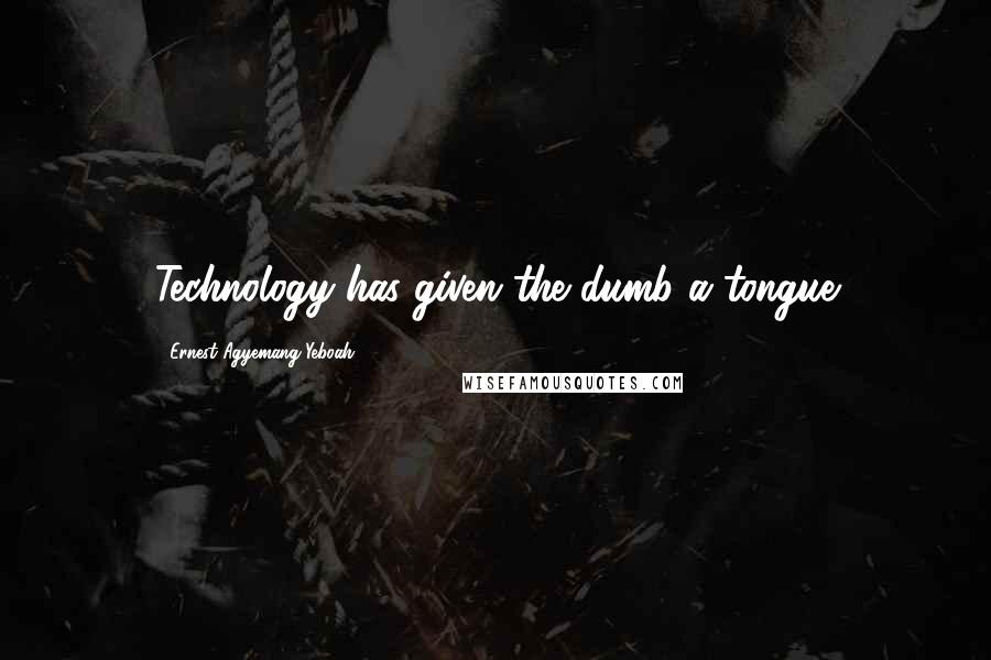 Ernest Agyemang Yeboah Quotes: Technology has given the dumb a tongue