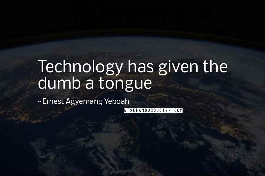 Ernest Agyemang Yeboah Quotes: Technology has given the dumb a tongue