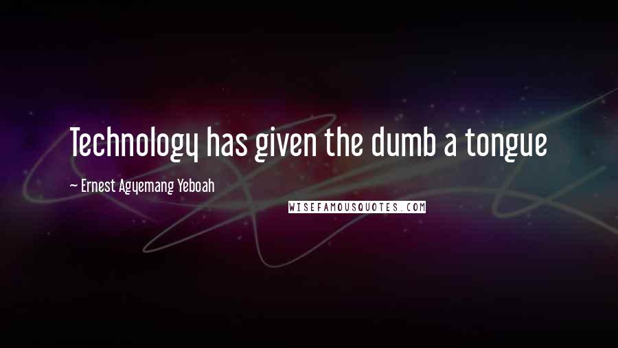 Ernest Agyemang Yeboah Quotes: Technology has given the dumb a tongue