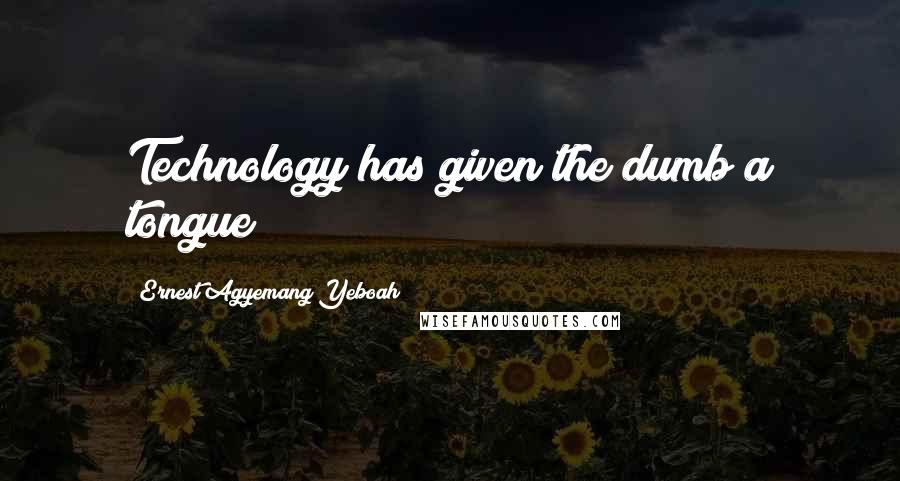 Ernest Agyemang Yeboah Quotes: Technology has given the dumb a tongue